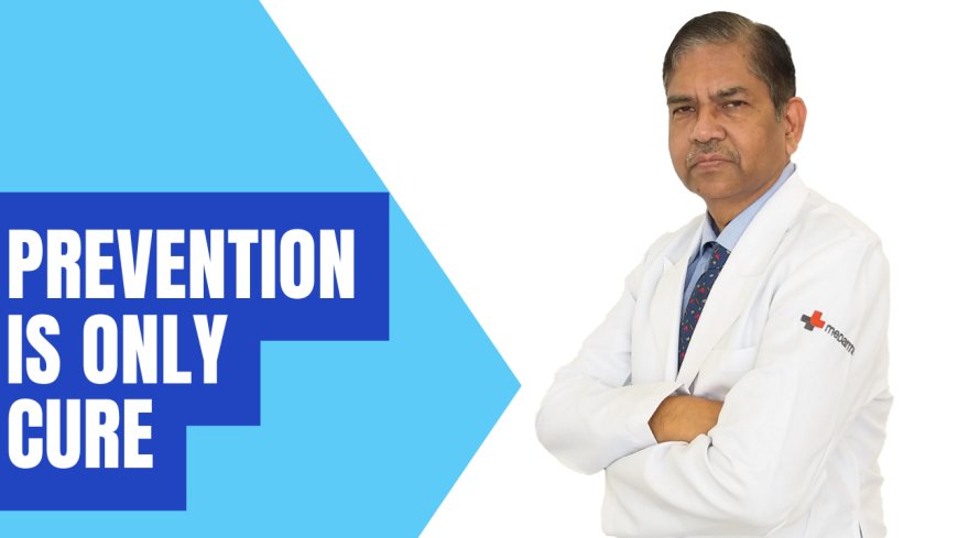 Only prevention can ‘cure’ Lifestyle diseases – Dr. Nakul Sinha