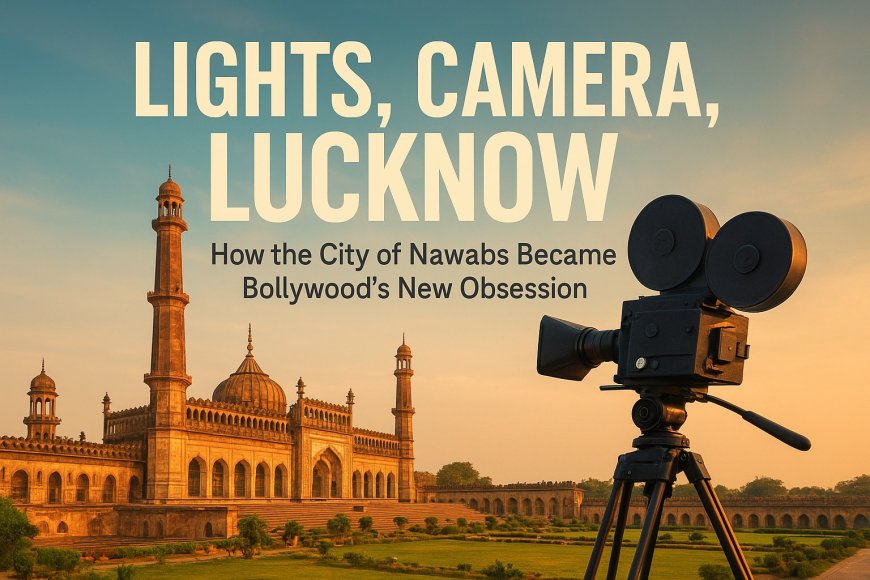 Lucknow on the Reel: The City Where Every Frame Tells a Story